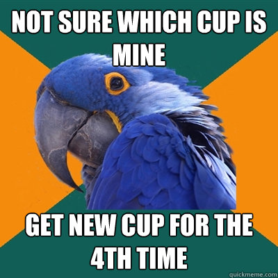 not sure which cup is mine get new cup for the 4th time - Paranoid Parrot