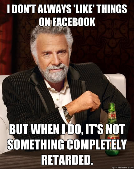 i dont always like things on facebook but when i do its - The Most Interesting Man In The World