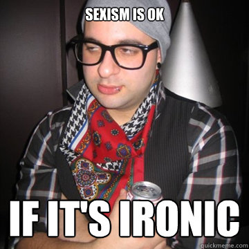 sexism is ok if its ironic - Oblivious Hipster