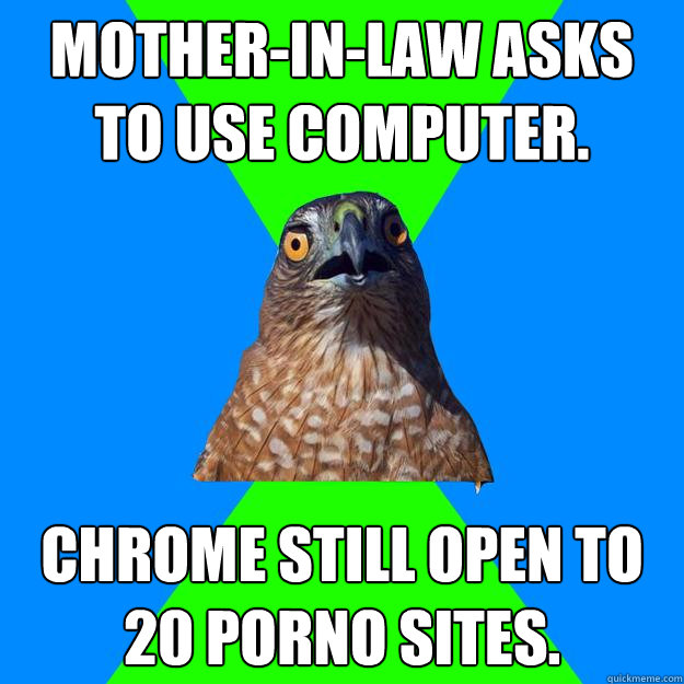 motherinlaw asks to use computer chrome still open to 20 - Hawkward