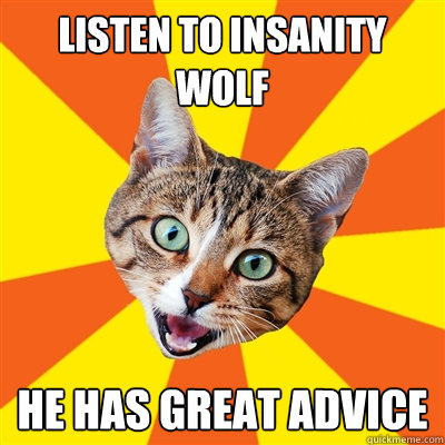 listen to insanity wolf he has great advice - Bad Advice Cat