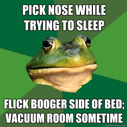 pick nose while trying to sleep flick booger side of bed va - Foul Bachelor Frog