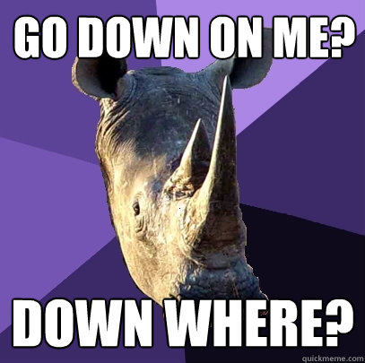 go down on me down where - Sexually Oblivious Rhino