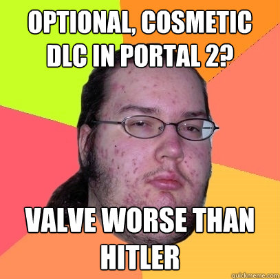 optional cosmetic dlc in portal 2 valve worse than hitler - Butthurt Dweller