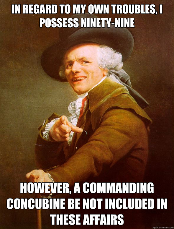 in regard to my own troubles i possess ninetynine however - Joseph Ducreux