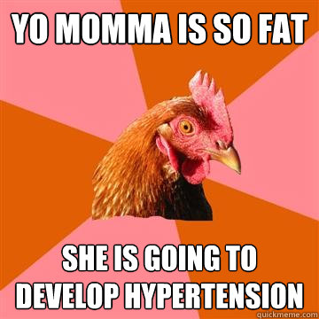 yo momma is so fat she is going to develop hypertension - Anti-Joke Chicken