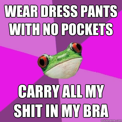 wear dress pants with no pockets carry all my shit in my bra - Foul Bachelorette Frog