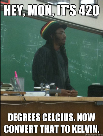 hey mon its 420 degrees celcius now convert that to kelv - Rasta Science Teacher