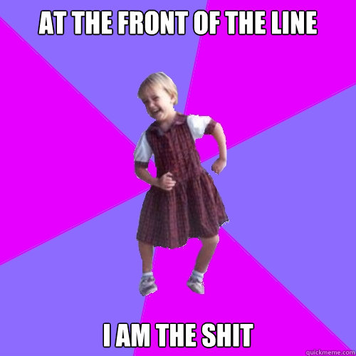 at the front of the line i am the shit - Socially awesome kindergartener