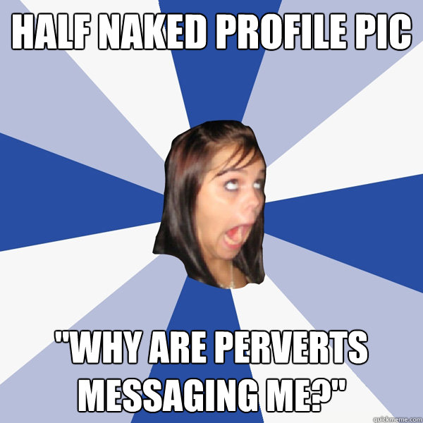 half naked profile pic why are perverts messaging me Annoying Facebook 