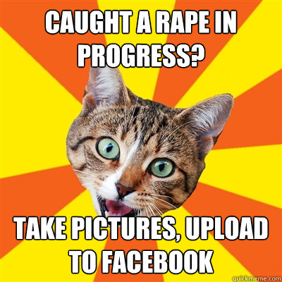 caught a rape in progress take pictures upload to facebook - Bad Advice Cat