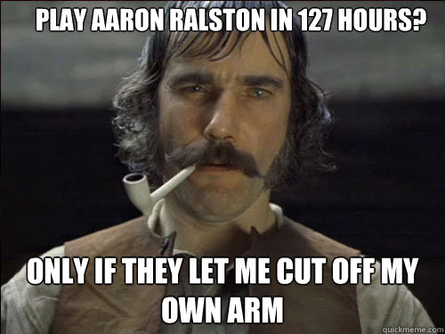 play aaron ralston in 127 hours only if they let me cut off Overly 
