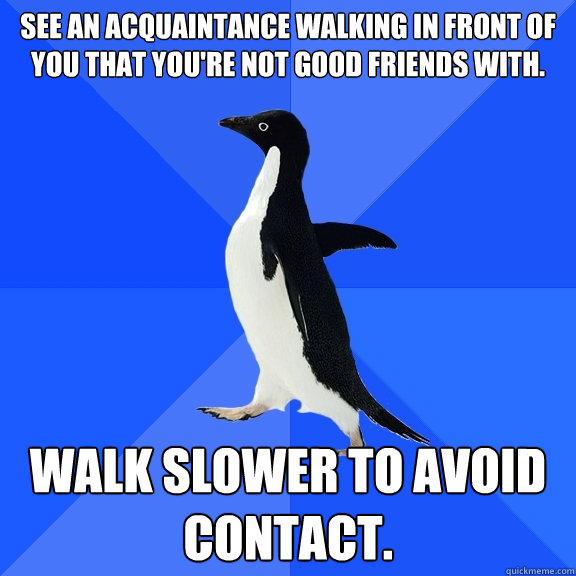 see an acquaintance walking in front of you that youre not - Socially Awkward Penguin
