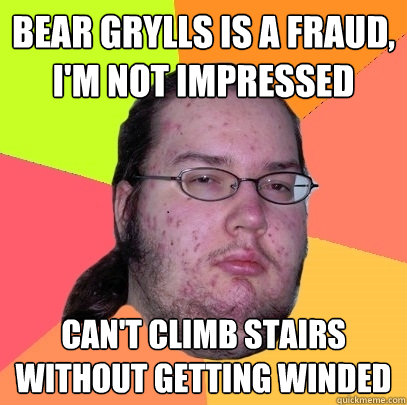 bear grylls is a fraud im not impressed cant climb stairs - Butthurt Dweller