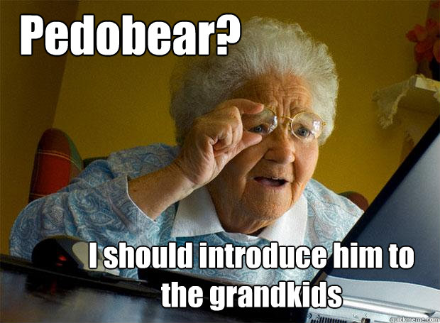 pedobear i should introduce him to the grandkids - Grandma finds the Internet