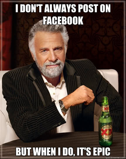 i dont always post on facebook but when i do its epic - Dos Equis man