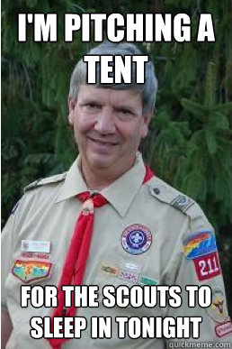im pitching a tent for the scouts to sleep in tonight - Harmless Scout Leader