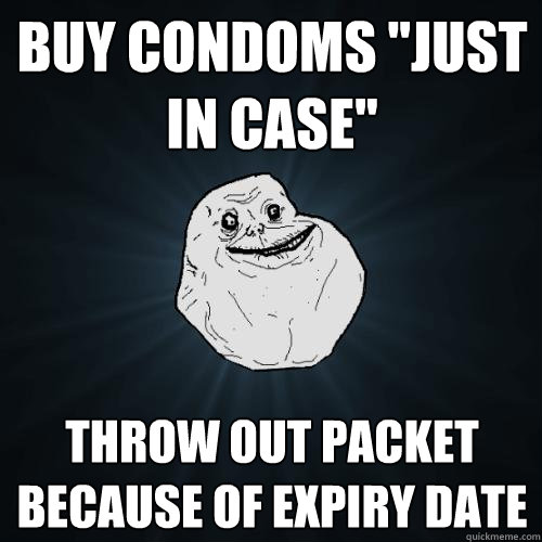 buy condoms just in case throw out packet because of expir - Forever Alone