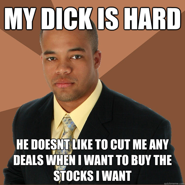 my dick is hard he doesnt like to cut me any deals when i wa Successful