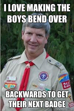 i love making the boys bend over backwards to get their next - Harmless Scout Leader