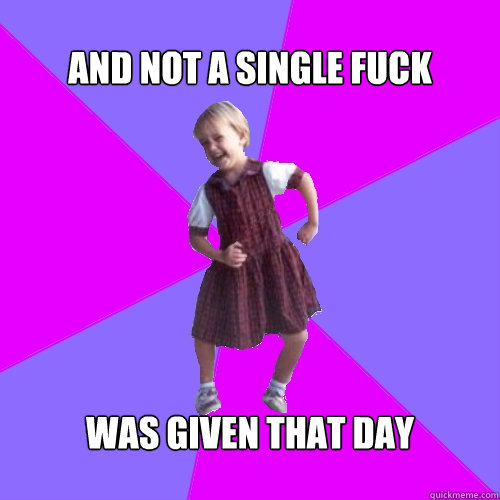 and not a single fuck was given that day - Socially awesome kindergartener