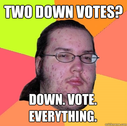 two down votes down vote everything - Butthurt Dweller