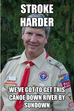 stroke harder weve got to get this canoe down river by sund - Harmless Scout Leader