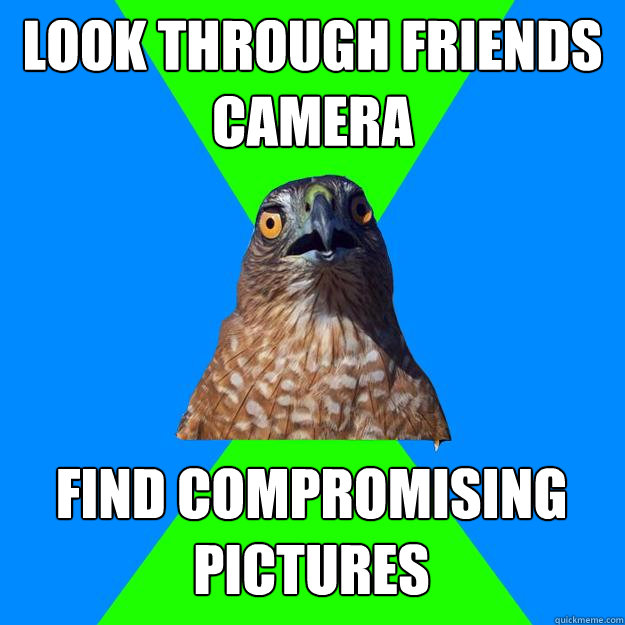look through friends camera find compromising pictures - Hawkward