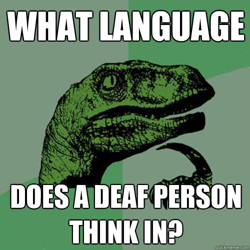 what language does a deaf person think in - Philosoraptor