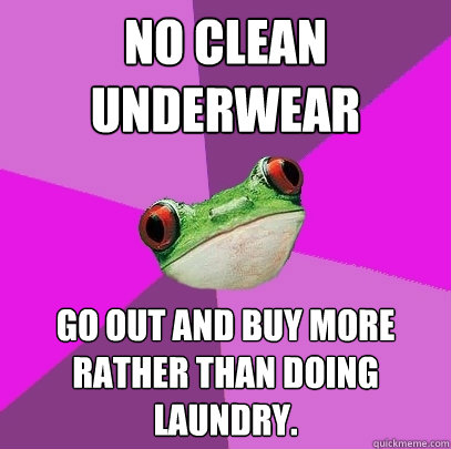 no clean underwear go out and buy more rather than doing lau - Foul Bachelorette Frog