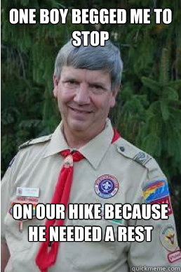 one boy begged me to stop on our hike because he needed a re - Harmless Scout Leader