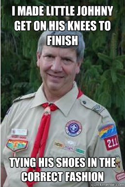 i made little johhny get on his knees to finish tying his sh - Harmless Scout Leader