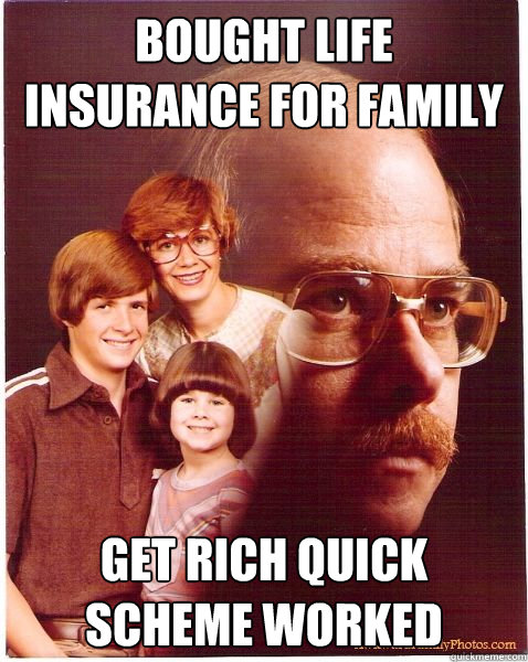 bought life insurance for family get rich quick scheme worke - Vengeance Dad