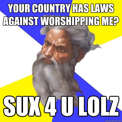 your country has laws against worshipping me sux 4 u lolz - Advice God