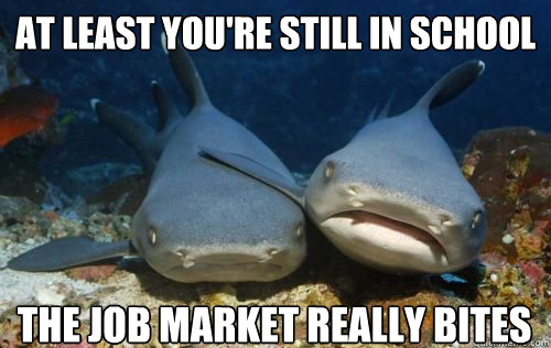 at least youre still in school the job market really bites - Compassionate Shark Friend