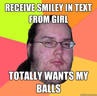 receive smiley in text from girl totally wants my balls - Butthurt Dweller