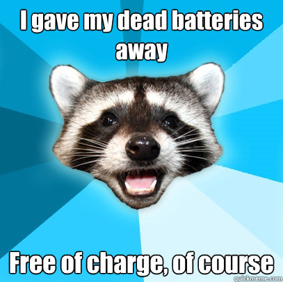 i gave my dead batteries away free of charge of course - Lame Pun Coon