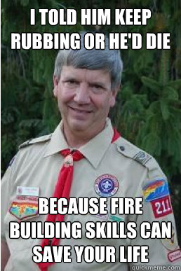 i told him keep rubbing or hed die because fire building sk - Harmless Scout Leader