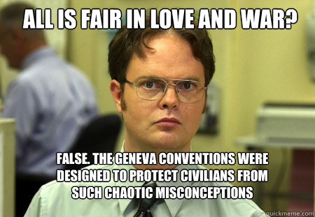 all is fair in love and war false the geneva conventions w - Schrute