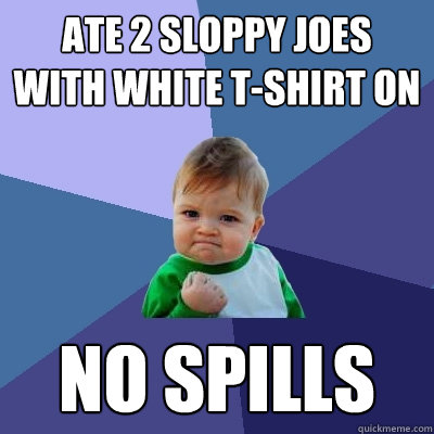 ate 2 sloppy joes with white tshirt on no spills - Success Kid