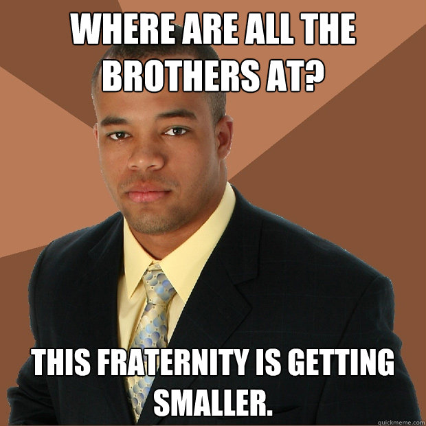 where are all the brothers at this fraternity is getting sm - Successful Black Man