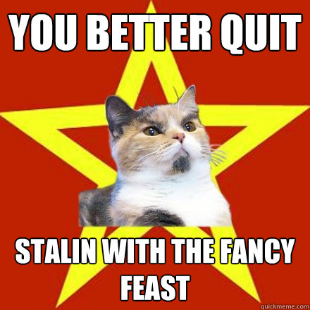 you better quit stalin with the fancy feast - Lenin Cat