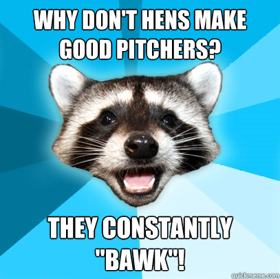 why dont hens make good pitchers they constantly bawk - Lame Pun Coon