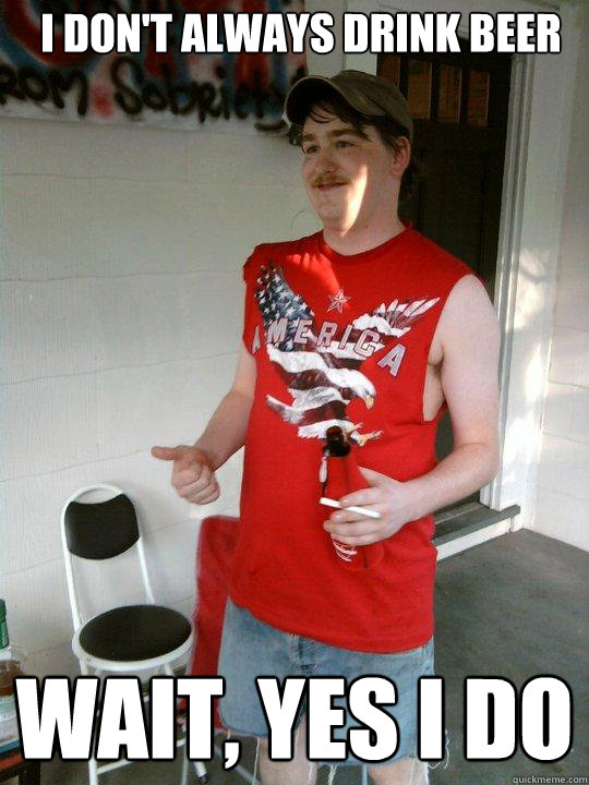 i dont always drink beer wait yes i do - Redneck Randal