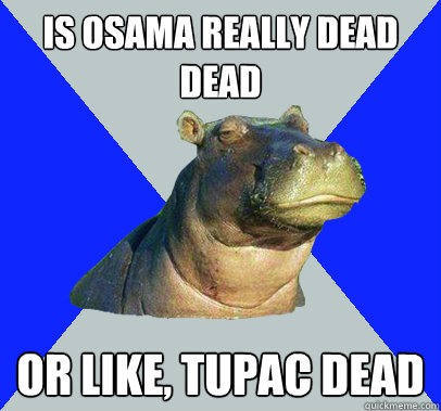 is osama really dead dead or like tupac dead - Skeptical Hippo