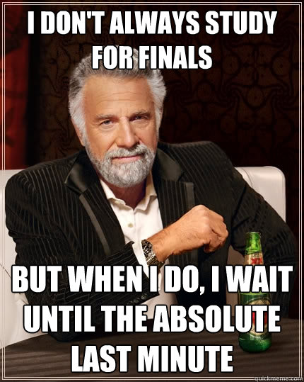 i dont always study for finals but when i do i wait until - The Most Interesting Man In The World