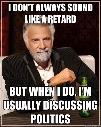 i dont always sound like a retard but when i do im usuall - The Most Interesting Man In The World