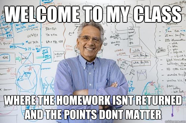welcome to my class where the homework isnt returned and the - Engineering Professor