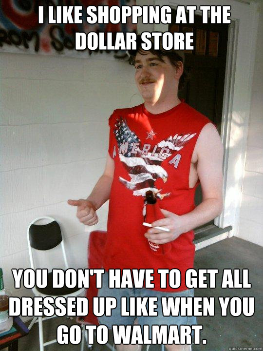 i like shopping at the dollar store you dont have to get al - Redneck Randal