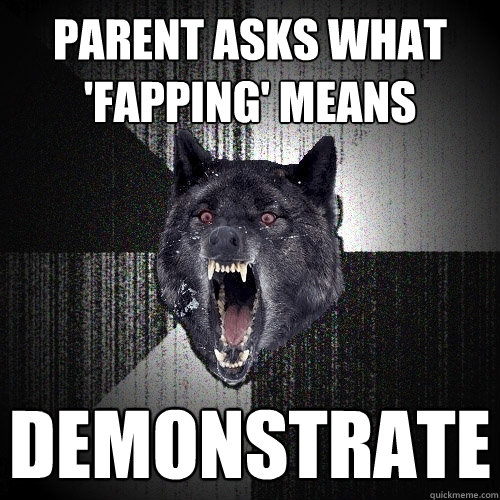 parent asks what fapping means demonstrate - Insanity Wolf